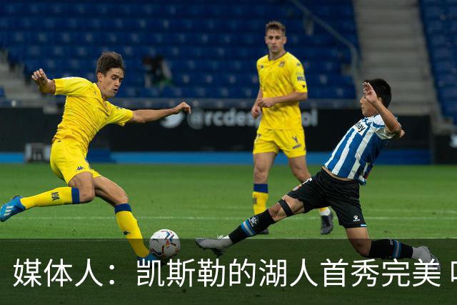 媒体人：凯斯勒的湖人首秀完美 吃饼手段很多 饭量也足够大