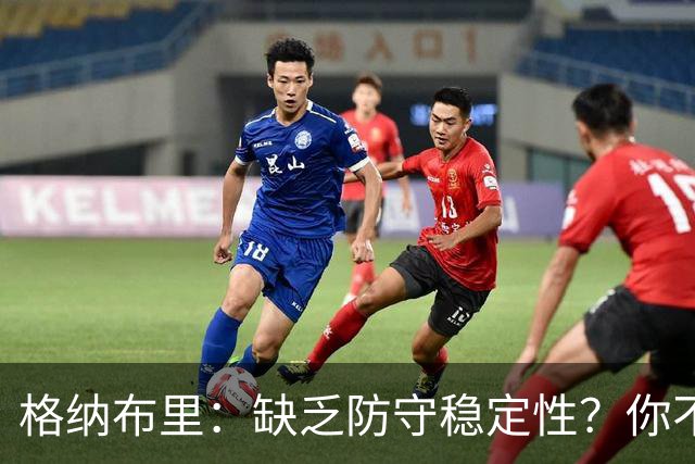 格纳布里：缺乏防守稳定性？你不可能在每一场比赛都实现零封